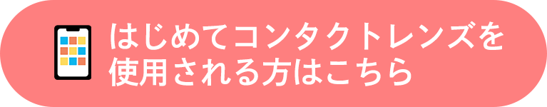 はじめてコンタクトレンズを使用される方はこちら